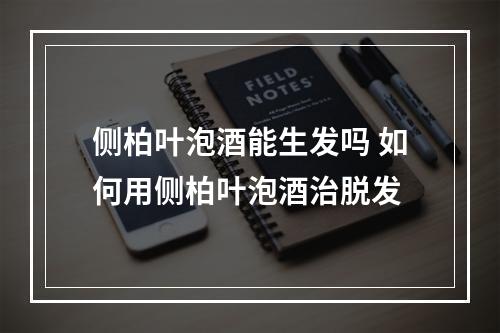 侧柏叶泡酒能生发吗 如何用侧柏叶泡酒治脱发