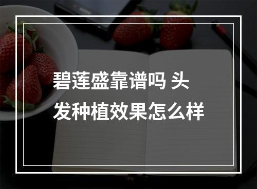 碧莲盛靠谱吗 头发种植效果怎么样