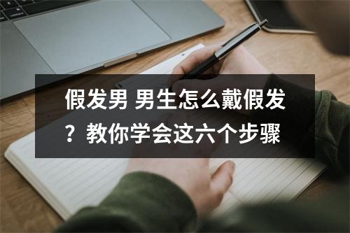 假发男 男生怎么戴假发？教你学会这六个步骤