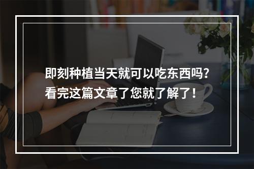 即刻种植当天就可以吃东西吗？看完这篇文章了您就了解了！