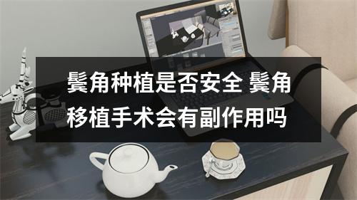 鬓角种植是否安全 鬓角移植手术会有副作用吗