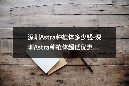 深圳Astra种植体多少钱-深圳Astra种植体超低优惠-