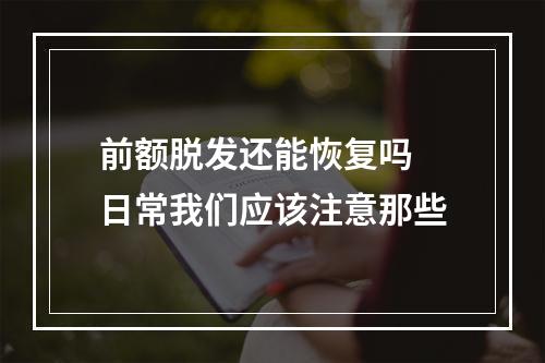 前额脱发还能恢复吗 日常我们应该注意那些