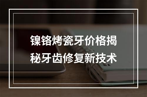 镍铬烤瓷牙价格揭秘牙齿修复新技术