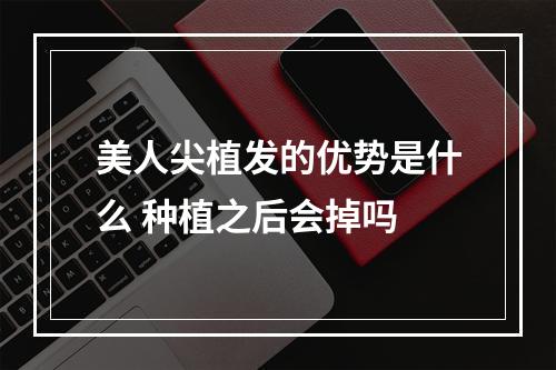 美人尖植发的优势是什么 种植之后会掉吗