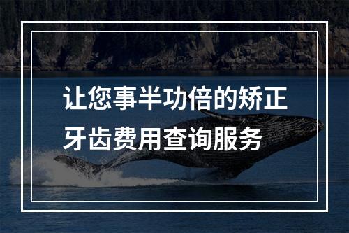 让您事半功倍的矫正牙齿费用查询服务