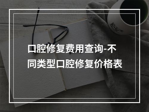 口腔修复费用查询-不同类型口腔修复价格表