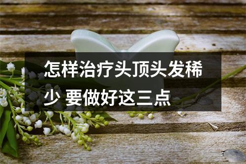 怎样治疗头顶头发稀少 要做好这三点