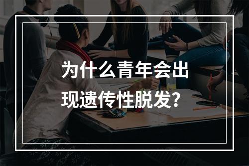 为什么青年会出现遗传性脱发？