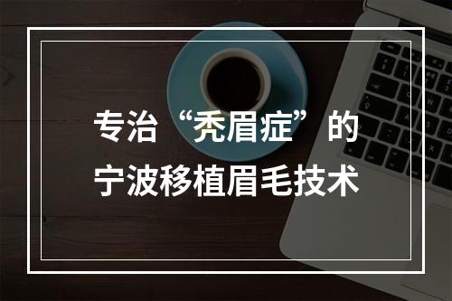 专治“秃眉症”的宁波移植眉毛技术