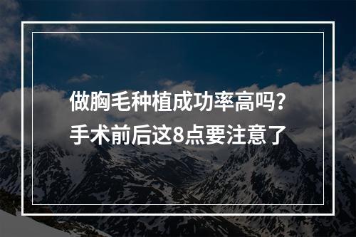 做胸毛种植成功率高吗？手术前后这8点要注意了