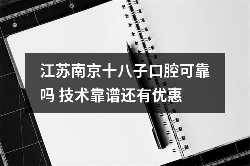 江苏南京十八子口腔可靠吗 技术靠谱还有优惠