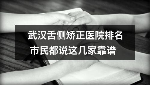 武汉舌侧矫正医院排名 市民都说这几家靠谱