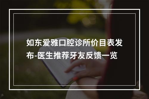 如东爱雅口腔诊所价目表发布-医生推荐牙友反馈一览