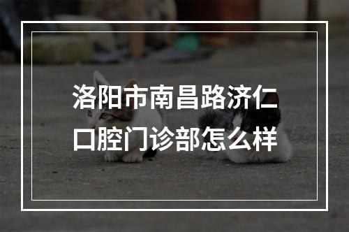 洛阳市南昌路济仁口腔门诊部怎么样