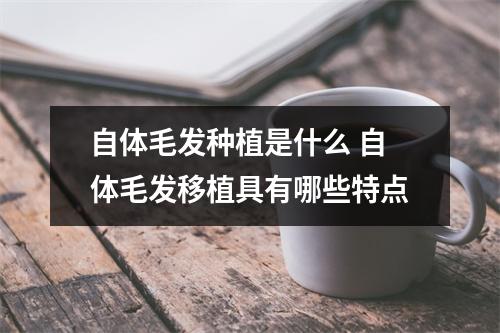 自体毛发种植是什么 自体毛发移植具有哪些特点