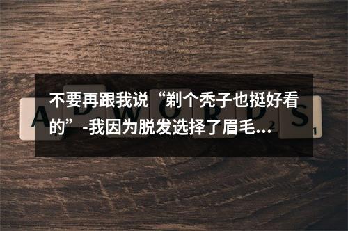 不要再跟我说“剃个秃子也挺好看的”-我因为脱发选择了眉毛移植，却遇到了泉州眉毛移植失败怎么办？