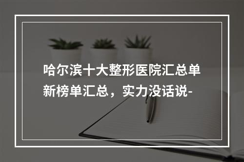 哈尔滨十大整形医院汇总单新榜单汇总，实力没话说-