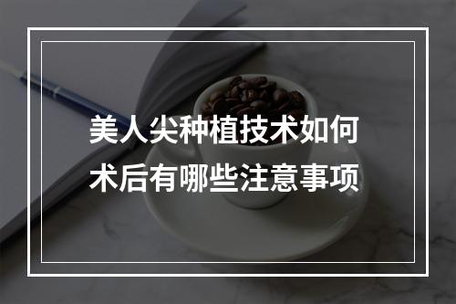 美人尖种植技术如何 术后有哪些注意事项