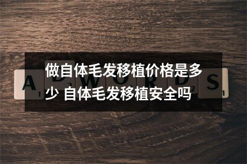 做自体毛发移植价格是多少 自体毛发移植安全吗