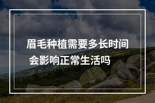 眉毛种植需要多长时间 会影响正常生活吗