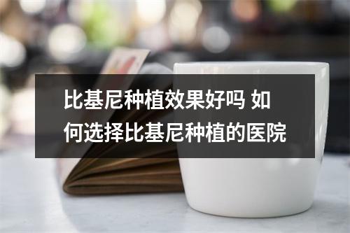 比基尼种植效果好吗 如何选择比基尼种植的医院