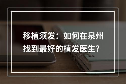 移植须发：如何在泉州找到最好的植发医生？