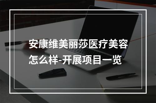 安康维美丽莎医疗美容怎么样-开展项目一览