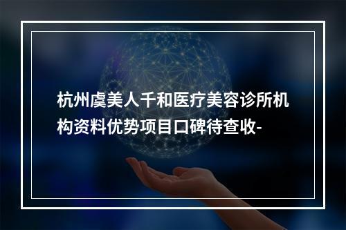 杭州虞美人千和医疗美容诊所机构资料优势项目口碑待查收-