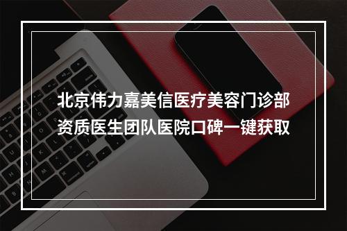 北京伟力嘉美信医疗美容门诊部资质医生团队医院口碑一键获取