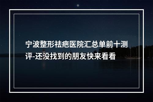 宁波整形祛疤医院汇总单前十测评-还没找到的朋友快来看看