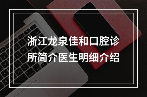 浙江龙泉佳和口腔诊所简介医生明细介绍