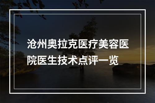 沧州奥拉克医疗美容医院医生技术点评一览