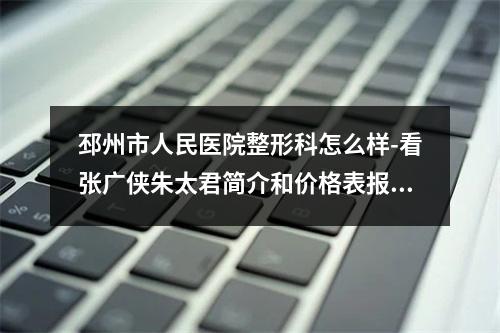 邳州市人民医院整形科怎么样-看张广侠朱太君简介和价格表报价就懂-