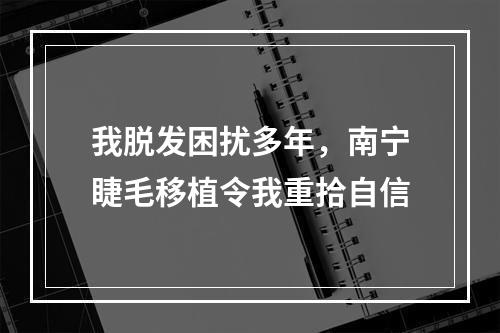 我脱发困扰多年，南宁睫毛移植令我重拾自信