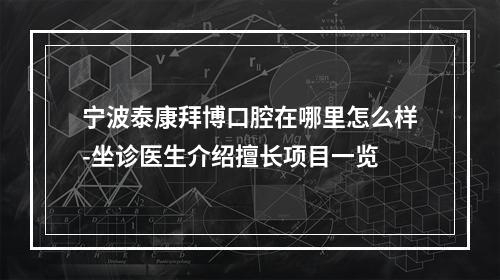 宁波泰康拜博口腔在哪里怎么样-坐诊医生介绍擅长项目一览