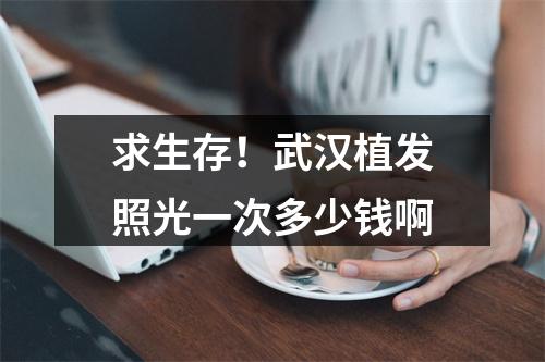 求生存！武汉植发照光一次多少钱啊