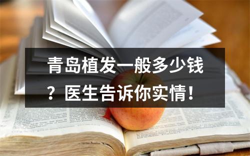 青岛植发一般多少钱？医生告诉你实情！