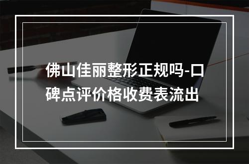 佛山佳丽整形正规吗-口碑点评价格收费表流出