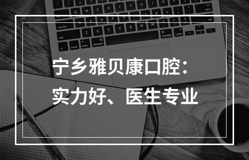 宁乡雅贝康口腔：实力好、医生专业