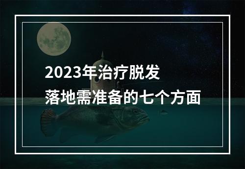 2023年治疗脱发 落地需准备的七个方面