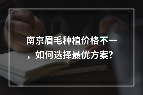 南京眉毛种植价格不一，如何选择最优方案？