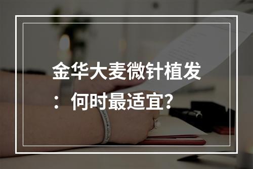 金华大麦微针植发：何时最适宜？