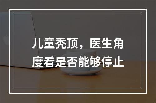 儿童秃顶，医生角度看是否能够停止