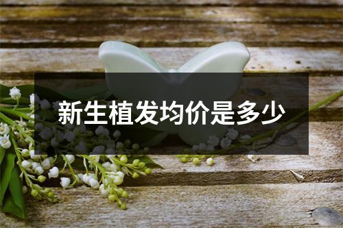 新生植发均价是多少