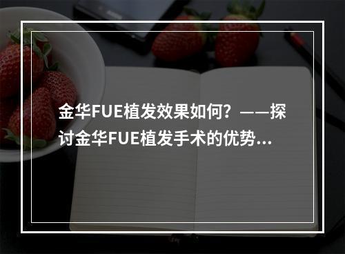 金华FUE植发效果如何？——探讨金华FUE植发手术的优势与不足