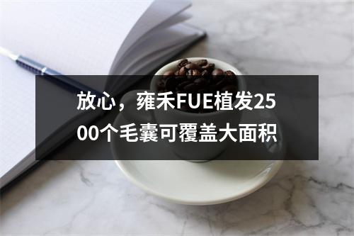 放心，雍禾FUE植发2500个毛囊可覆盖大面积