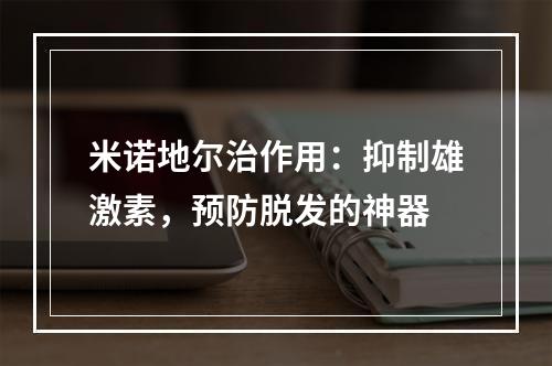 米诺地尔治作用：抑制雄激素，预防脱发的神器