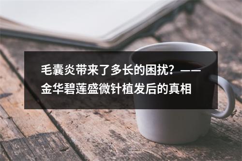 毛囊炎带来了多长的困扰？——金华碧莲盛微针植发后的真相