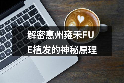 解密惠州雍禾FUE植发的神秘原理